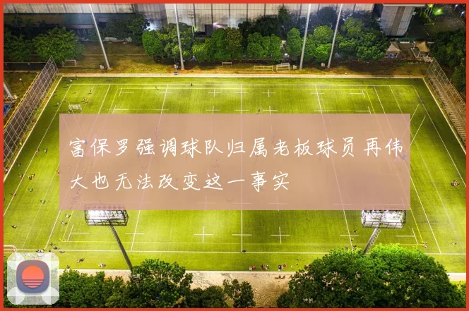 富保罗强调球队归属老板球员再伟大也无法改变这一事实