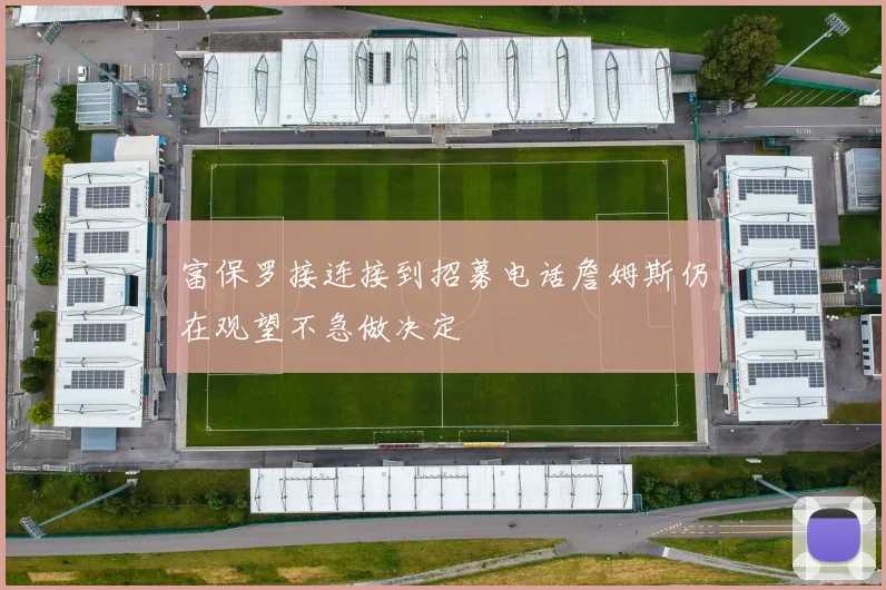 富保罗接连接到招募电话詹姆斯仍在观望不急做决定