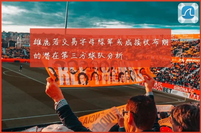 雄鹿若交易字母绿军或成接收布朗的潜在第三方球队分析