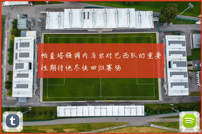 帕奎塔强调内马尔对巴西队的重要性期待他尽快回归赛场