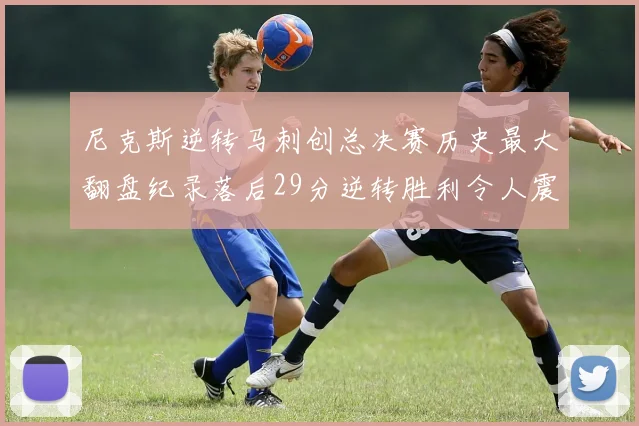 尼克斯逆转马刺创总决赛历史最大翻盘纪录落后29分逆转胜利令人震惊