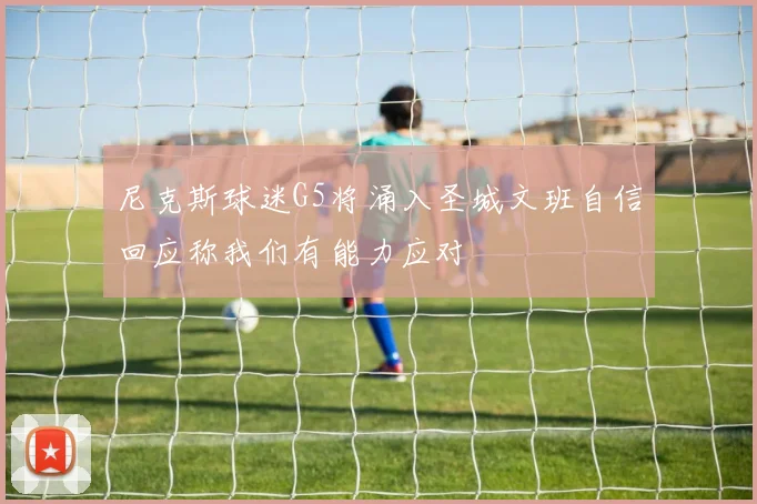 尼克斯球迷G5将涌入圣城文班自信回应称我们有能力应对